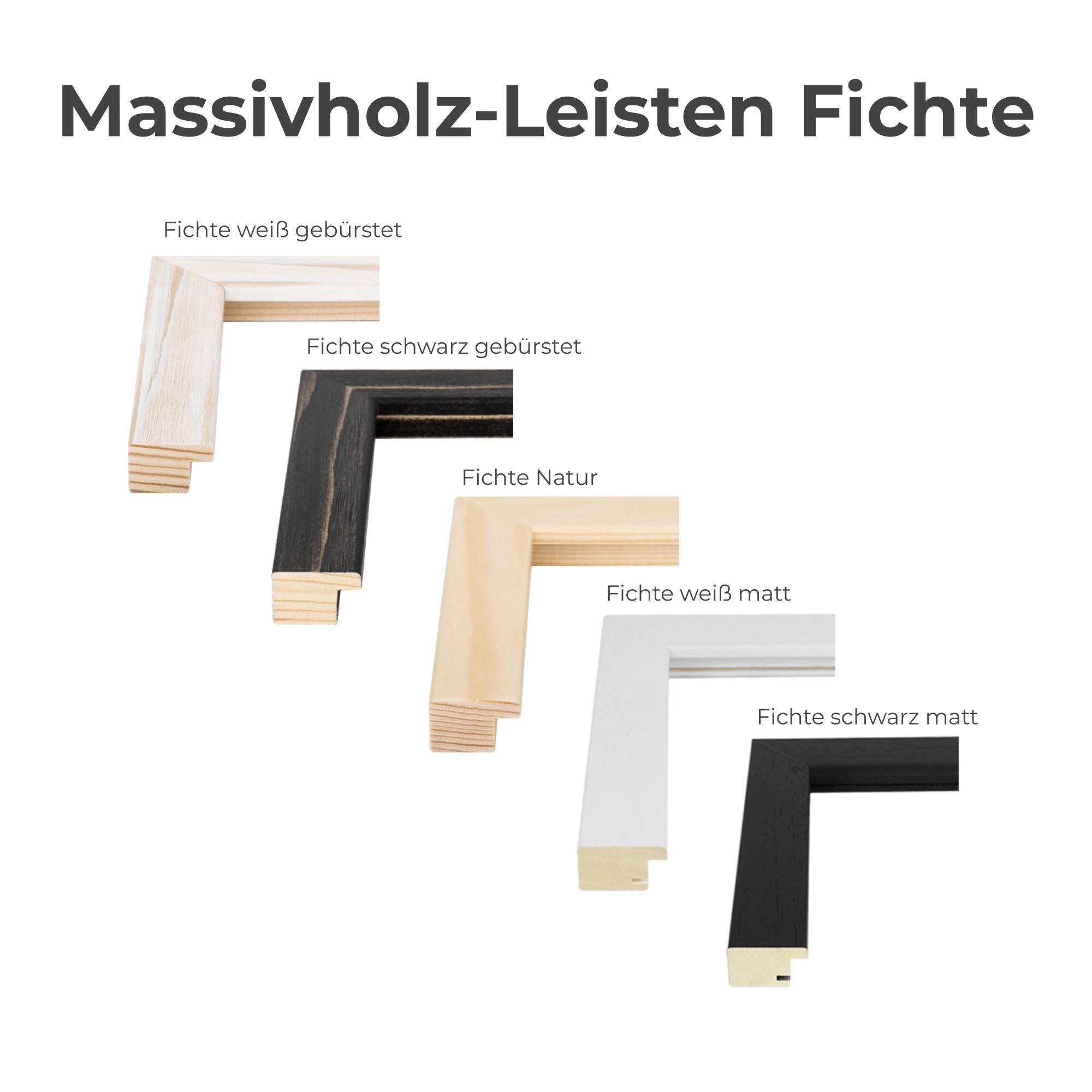 Der Rahmen ist in fünf verschiedenen Fichten Farbtönen erhältlich, Fichte Natur, Fichte weiß gebürstet, Fichte schwarz gebürstet, Fichte weiß matt und Fichte schwarz matt